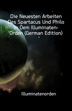 Die Neuesten Arbeiten Des Spartacus Und Philo in Dem Illuminaten-Orden (German Edition)