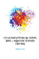 La Rglementation Du Travail Dans L`Industrie (French Edition)