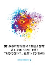 De Argonautarum Fabula Quae Veterum Scriptores Tradiderint (Latin Edition)
