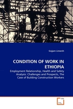 CONDITION OF WORK IN ETHIOPIA. Employment Relationship, Health and Safety Analysis: Challenges and Prospects, The Case of Building Construction Workers