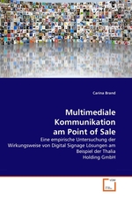 Multimediale Kommunikation am Point of Sale. Eine empirische Untersuchung der Wirkungsweise von Digital Signage L?sungen am Beispiel der Thalia Holding GmbH