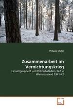 Zusammenarbeit im Vernichtungskrieg. Einsatzgruppe B und Polizeibataillon 322 in Weissrussland 1941-42