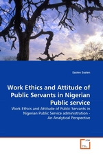 Work Ethics and Attitude of Public Servants in Nigerian Public service. Work Ethics and Attitude of Public Servants in Nigerian Public Service administration - An Analytical Perspective