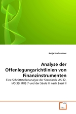 Analyse der Offenlegungsrichtlinien von Finanzinstrumenten. Eine Schnittstellenanalyse der Standards IAS 32, IAS 39, IFRS 7 und der S?ule III nach Basel II