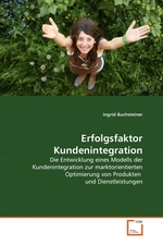 Erfolgsfaktor Kundenintegration. Die Entwicklung eines Modells der Kundenintegration zur marktorientierten Optimierung von Produkten und Dienstleistungen