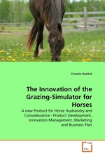 The Innovation of the Grazing-Simulator for Horses. A new Product for Horse Husbandry and Convalescence - Product Development, Innovation Management, Marketing and Business Plan