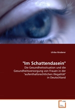 Im Schattendasein". Die Gesundheitssituation und die Gesundheitsversorgung von Frauen in der "aufenthaltsrechtlichen Illegalit?t" in Deutschland