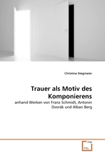 Trauer als Motiv des Komponierens. anhand Werken von Franz Schmidt, Antonin Dvor?k und Alban Berg