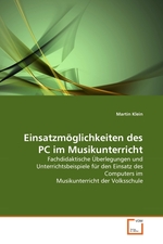 Einsatzm?glichkeiten des PC im Musikunterricht. Fachdidaktische ?berlegungen und Unterrichtsbeispiele f?r den Einsatz des Computers im Musikunterricht der Volksschule