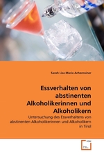 Essverhalten von abstinenten Alkoholikerinnen und Alkoholikern. Untersuchung des Essverhaltens von abstinenten Alkoholikerinnen und Alkoholikern in Tirol