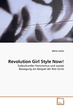Revolution Girl Style Now!. Subkultureller Feminismus und soziale Bewegung am Beispiel der Riot Grrrls