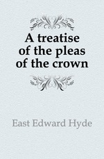 A treatise of the pleas of the crown