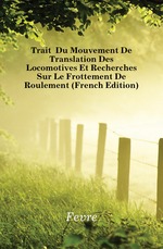 Trait Du Mouvement De Translation Des Locomotives Et Recherches Sur Le Frottement De Roulement (French Edition)