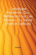 L`aristippe Moderne, Ou, Rflexions Sur Les Moeurs Du Sicle (French Edition)