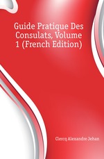 Guide Pratique Des Consulats, Volume 1 (French Edition)