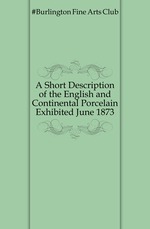A Short Description of the English and Continental Porcelain Exhibited June 1873