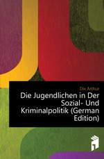 Die Jugendlichen in Der Sozial- Und Kriminalpolitik (German Edition)