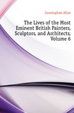 The Lives of the Most Eminent British Painters, Sculptors, and Architects, Volume 6