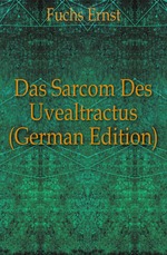 Das Sarcom Des Uvealtractus (German Edition)