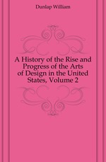 A History of the Rise and Progress of the Arts of Design in the United States, Volume 2