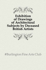 Exhibition of Drawings of Architectural Subjects by Deceased British Artists