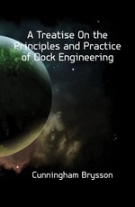 A Treatise On the Principles and Practice of Dock Engineering