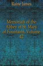 Memorials of the Abbey of St. Mary of Fountains, Volume 42