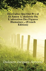 Des Cultes Qui Ont Prcd Et Amen L`idolatrie Ou L`adoration Des Figures Humaines  (French Edition)