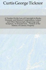 A Treatise On the Law of Copyright in Books, Dramatic and Musical Compositions, Letters and Other Manuscripts, Engravings and Sculpture, As Enacted and  Notices of the History of Literary Property