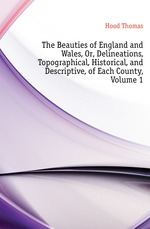 The Beauties of England and Wales, Or, Delineations, Topographical, Historical, and Descriptive, of Each County, Volume 1