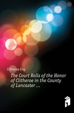 The Court Rolls of the Honor of Clitheroe in the County of Lancaster