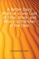 A Better Day`s Work at a Less Cost of Time, Work, and Worry to the Man at the Desk