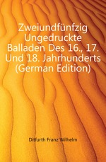 Zweiundfnfzig Ungedruckte Balladen Des 16., 17. Und 18. Jahrhunderts (German Edition)