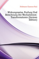 Wirkungsweise, Prufung Und Berechnung Der Wechselstrom-Transformatoren (German Edition)