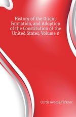 History of the Origin, Formation, and Adoption of the Constitution of the United States, Volume 2