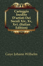 Carteggio Inedito D`artisti Dei Secoli Xiv, Xv, Xvi. (Italian Edition)