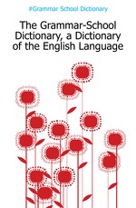 The Grammar-School Dictionary, a Dictionary of the English Language