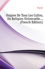 Origine De Tous Les Cultes, Ou Religion Universelle (French Edition)