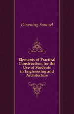 Elements of Practical Construction, for the Use of Students in Engineering and Architecture