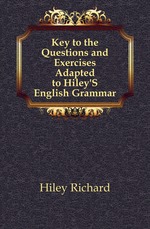 Key to the Questions and Exercises Adapted to Hiley`S English Grammar