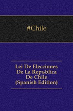 Lei De Elecciones De La Repblica De Chile (Spanish Edition)