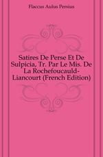 Satires De Perse Et De Sulpicia, Tr. Par Le Mis. De La Rochefoucauld-Liancourt (French Edition)