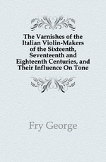 The varnishes of the italian violin-makers of the sixteenth, seventeenth and eighteenth centuries, and their influence on tone