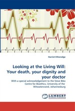 Looking at the Living Will: Your death, your dignity and your doctor. With a special acknowledgement to the Steve Biko Centre for Bioethics, University of the Witwatersrand, Johannesburg