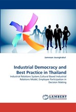 Industrial Democracy and Best Practice in Thailand. Industrial Relations System,Cultural Based Industrial Relations Model, Employee Participation in Decision Making