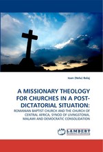 A MISSIONARY THEOLOGY FOR CHURCHES IN A POST-DICTATORIAL SITUATION:. ROMANIAN BAPTIST CHURCH AND THE CHURCH OF CENTRAL AFRICA, SYNOD OF LIVINGSTONIA, MALAWI AND DEMOCRATIC CONSOLIDATION