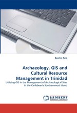 Archaeology, GIS and Cultural Resource Management in Trinidad. Utilizing GIS in the Management of Archaeological Sites in the Caribbeans Southernmost Island