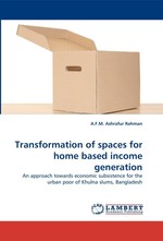 Transformation of spaces for home based income generation. An approach towards economic subsistence for the urban poor of Khulna slums, Bangladesh