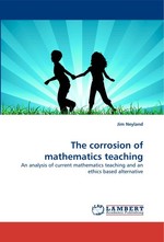 The corrosion of mathematics teaching. An analysis of current mathematics teaching and an ethics based alternative