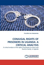 CONJUGAL RIGHTS OF PRISONERS IN UGANDA: A CRITICAL ANALYSIS. A critical analysis of the rights of prisoners to marry and found a family, in Uganda